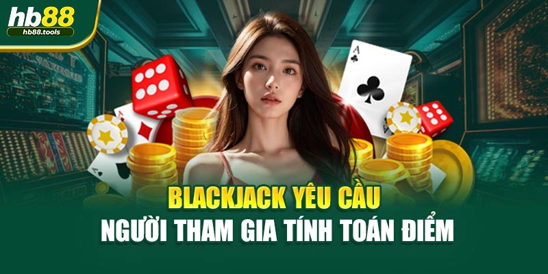 Blackjack yêu cầu người tham gia tính toán điểm