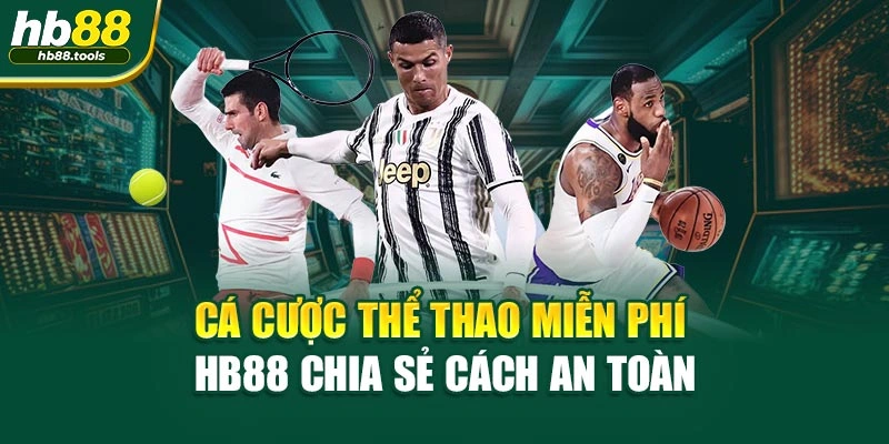 Cá Cược Thể Thao Miễn Phí - HB88 Chia Sẻ Cách An Toàn