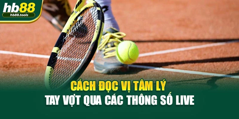 Cách đọc vị tâm lý tay vợt qua các thông số live