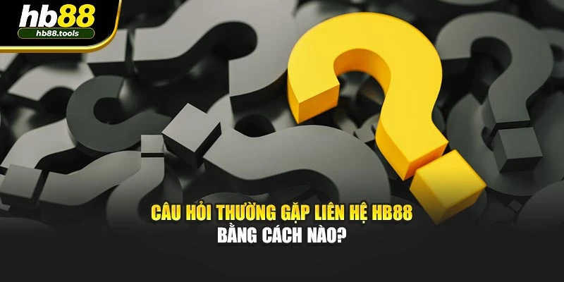 Câu hỏi thường gặp liên hệ HB88 bằng cách nào?