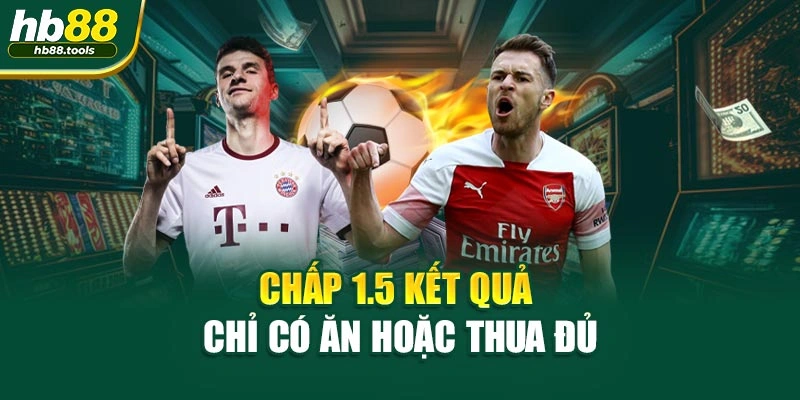 Chấp 1.5 kết quả chỉ có ăn hoặc thua đủ
