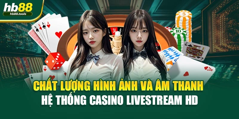 Chất lượng hình ảnh và âm thanh hệ thống Casino livestream HD
