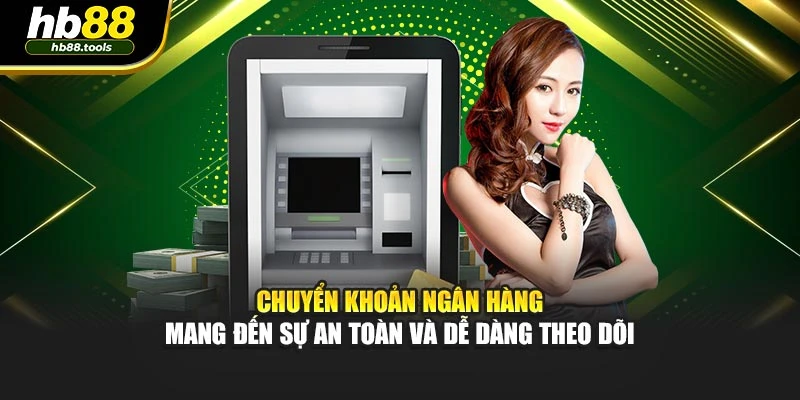 Chuyển khoản ngân hàng mang đến sự an toàn và dễ dàng theo dõi