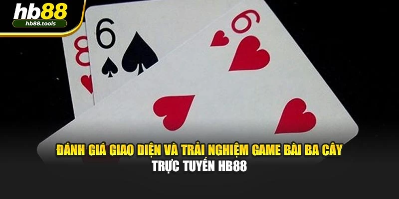 Đánh giá giao diện và trải nghiệm game bài ba cây trực tuyến HB88