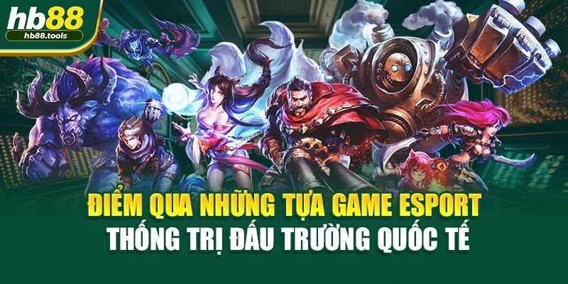 Điểm qua những tựa game E Sports thống trị đấu trường quốc tế