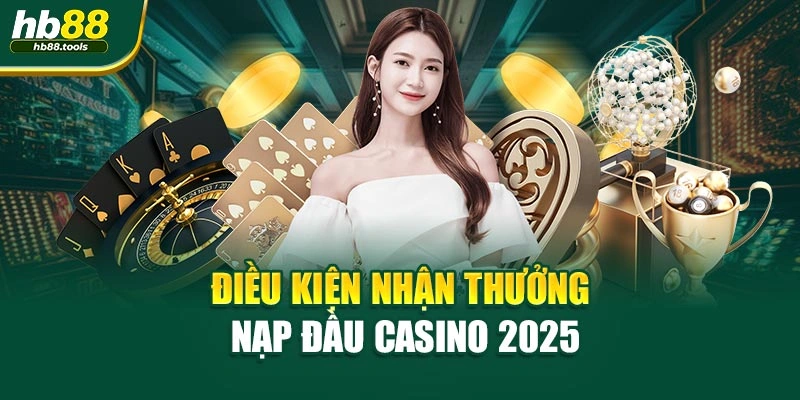 Điều kiện nhận thưởng nạp đầu casino 2025