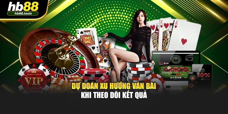 Dự đoán xu hướng ván bài khi theo dõi kết quả
