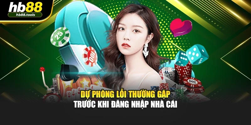 Dự phòng lỗi thường gặp trước khi đăng nhập nhà cái