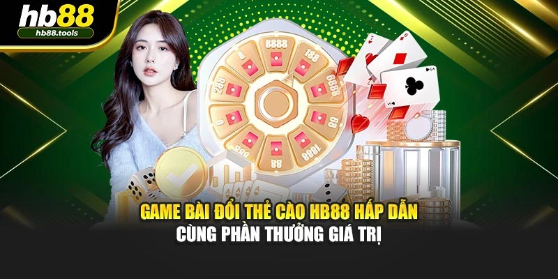 Game Bài Đổi Thẻ Cào Hb88 Hấp Dẫn Cùng Phần Thưởng Giá Trị