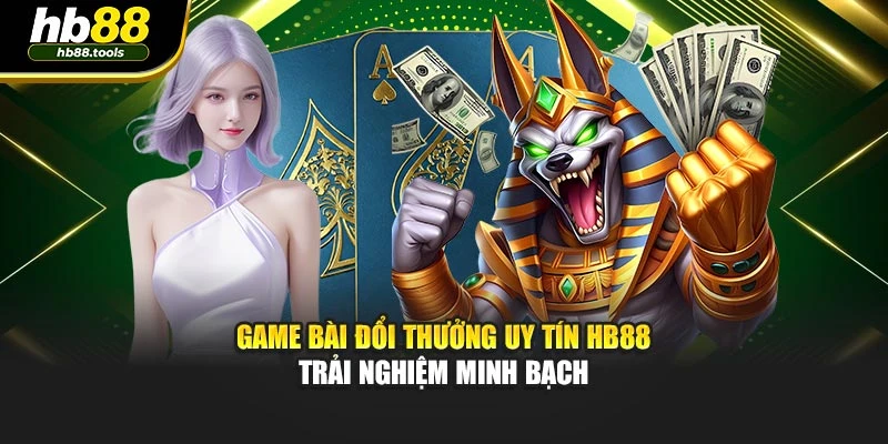 Game Bài Đổi Thưởng Uy Tín Hb88 - Trải Nghiệm Minh Bạch