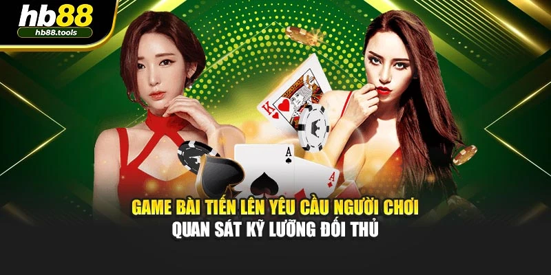 Game bài Tiến Lên yêu cầu người chơi quan sát kỹ lưỡng đối thủ