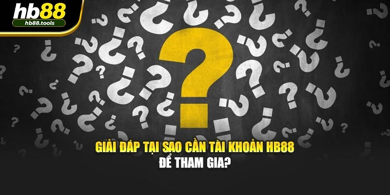 Giải đáp tại sao cần tài khoản HB88 để tham gia?