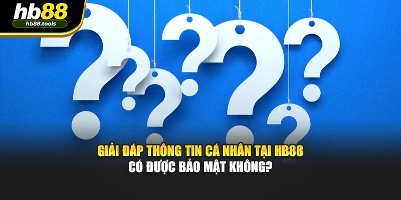Giải đáp thông tin cá nhân tại HB88 có được bảo mật không?
