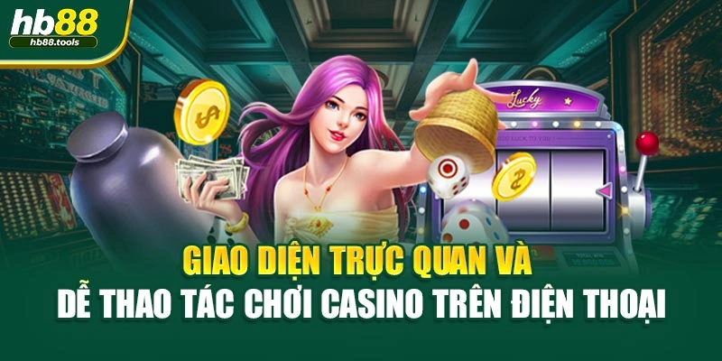 Giao diện trực quan và dễ thao tác chơi casino trên điện thoại