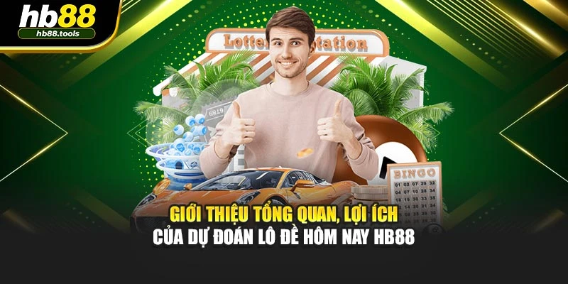 Giới thiệu tổng quan, lợi ích của dự đoán lô đề hôm nay HB88