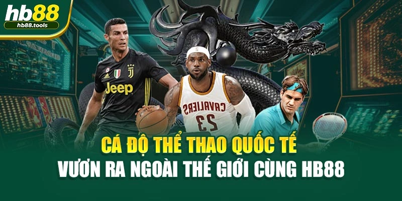 Cá Độ Thể Thao Quốc Tế - Vươn Ra Ngoài Thế Giới Cùng HB88