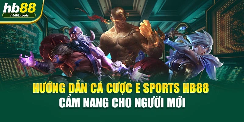 Hướng Dẫn Cá Cược E Sports HB88 - Cẩm Nang Cho Người Mới