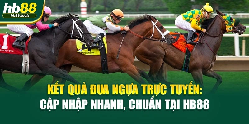 Kết Quả Đua Ngựa Trực Tuyến: Cập Nhập Nhanh, Chuẩn Tại HB88
