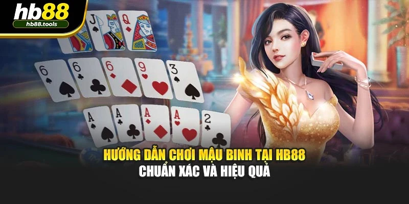Hướng Dẫn Chơi Mậu Binh Tại HB88 Chuẩn Xác Và Hiệu Quả