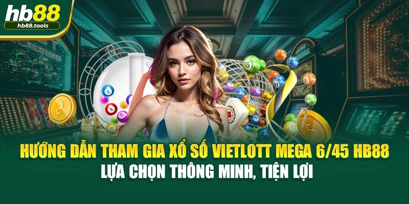 Hướng dẫn tham gia Xổ Số Vietlott Mega 6/45 HB88 – lựa chọn thông minh, tiện lợi