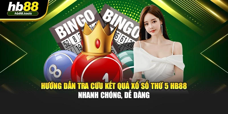 Hướng dẫn tra cứu kết quả xổ số thứ 5 HB88 nhanh chóng, dễ dàng