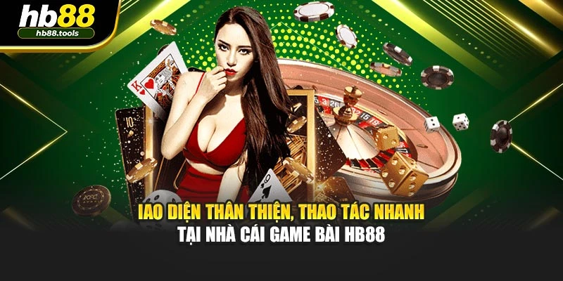 Giao diện thân thiện, thao tác nhanh tại nhà cái game bài HB88