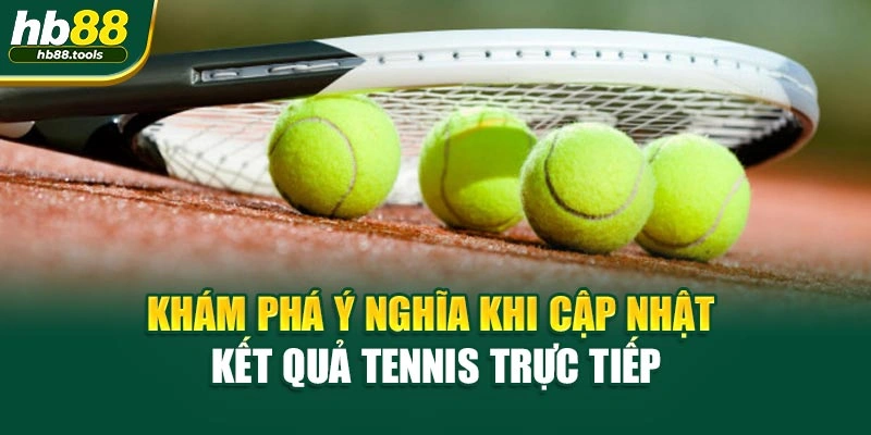 Khám phá ý nghĩa khi cập nhật kết quả tennis trực tiếp