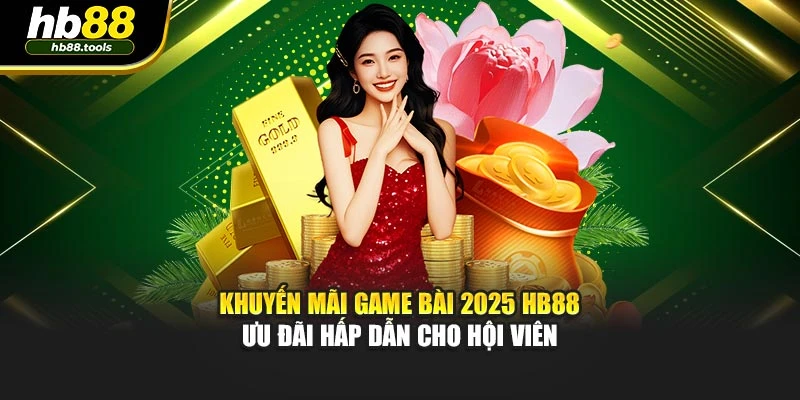 Khuyến Mãi Game Bài 2025 Hb88 – Ưu Đãi Hấp Dẫn Cho Hội Viên