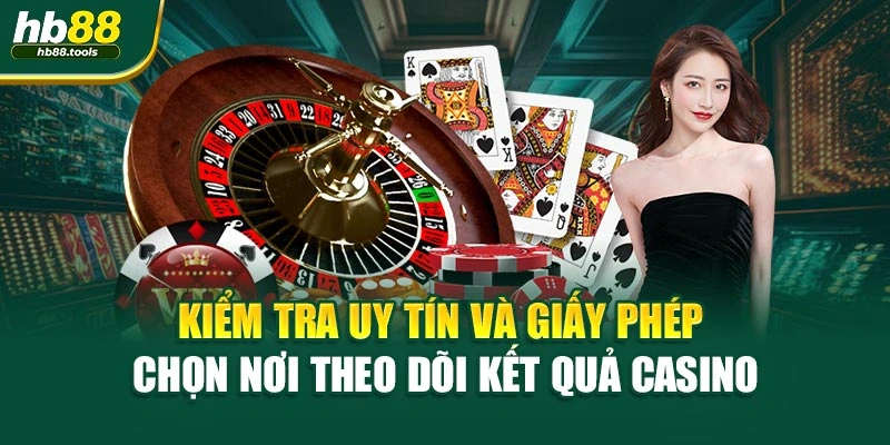 Kiểm tra uy tín và giấy phép chọn nơi theo dõi kết quả casino