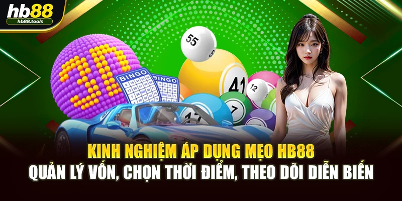 Kinh nghiệm áp dụng mẹo HB88 – quản lý vốn, chọn thời điểm, theo dõi diễn biến