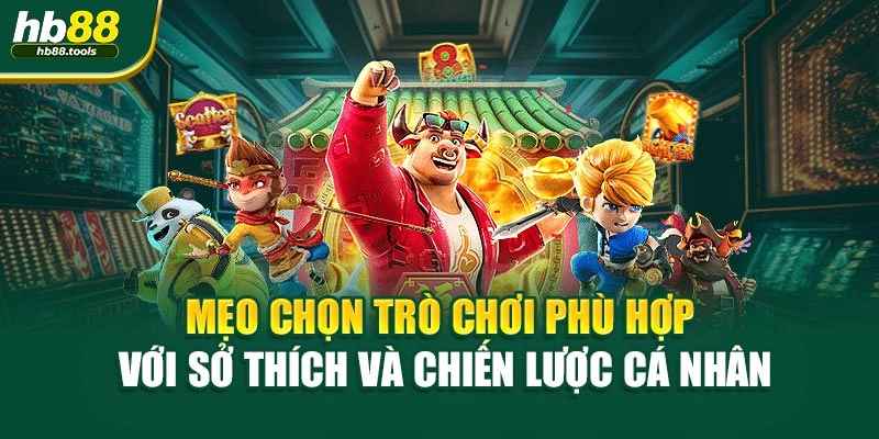 Mẹo chọn trò chơi phù hợp với sở thích và chiến lược cá nhân