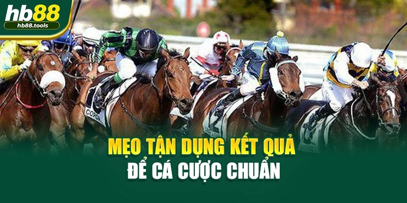 Mẹo tận dụng kết quả để cá cược chuẩn