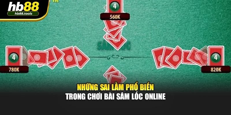 Những sai lầm phổ biến trong chơi bài sâm lốc online