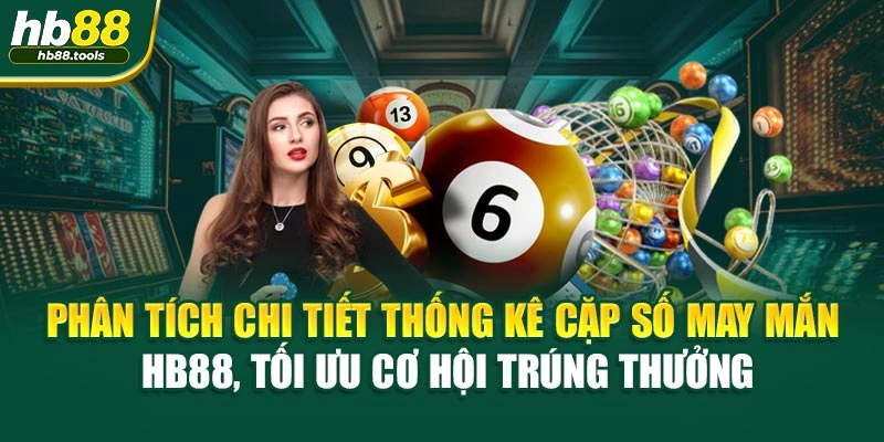 Phân tích chi tiết thống kê cặp số may mắn HB88, tối ưu cơ hội trúng thưởng