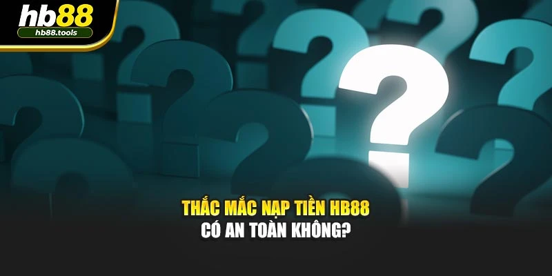 Thắc mắc nạp tiền HB88 có an toàn không?