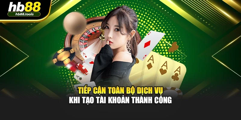 Tiếp cận toàn bộ dịch vụ khi tạo tài khoản thành công