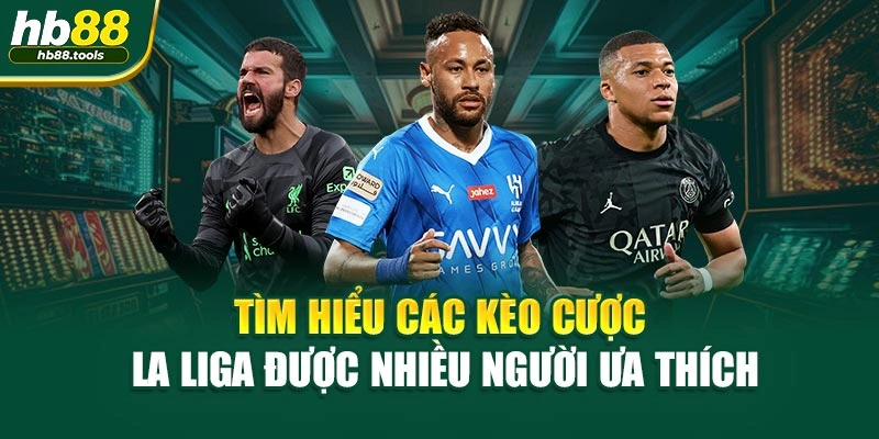 Tìm hiểu các kèo cược La Liga được nhiều người ưa thích