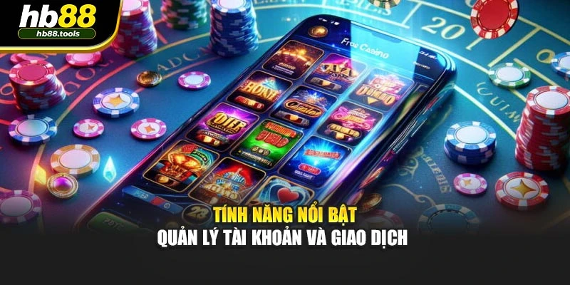 Tính năng nổi bật quản lý tài khoản và giao dịch