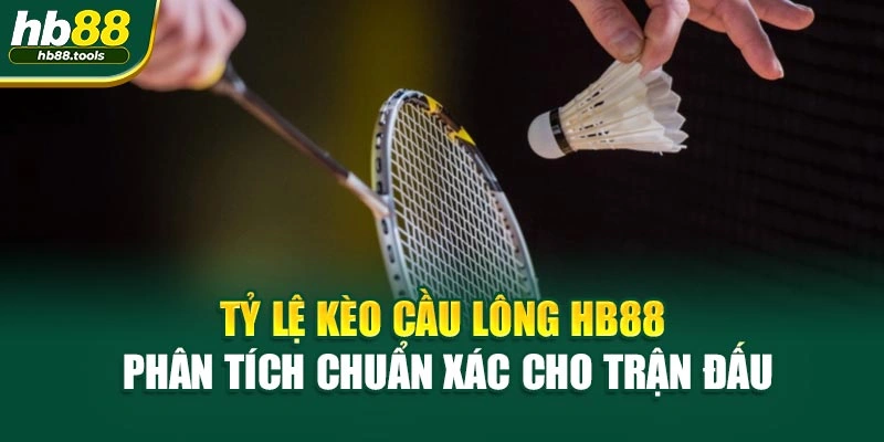 Tỷ Lệ Kèo Cầu Lông HB88 – Phân Tích Chuẩn Xác Cho Trận Đấu