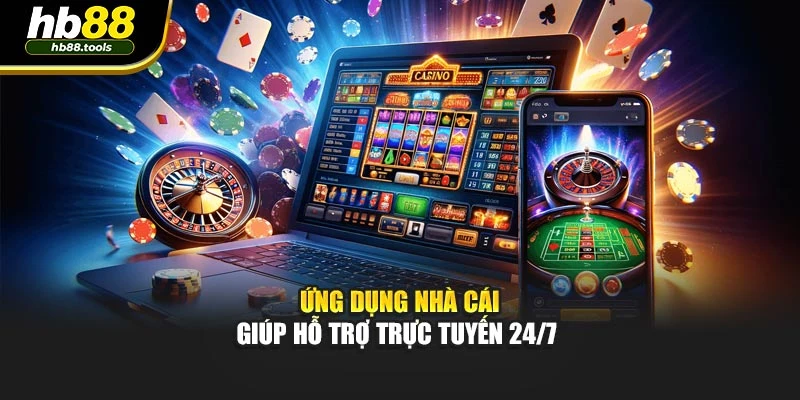 Ứng dụng nhà cái giúp hỗ trợ trực tuyến 24/7