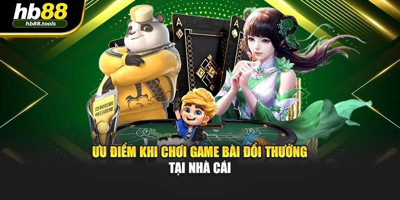 Ưu điểm khi chơi game bài đổi thưởng tại nhà cái